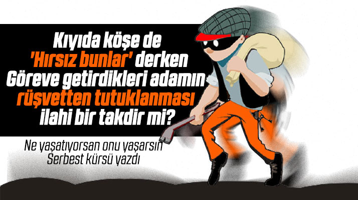 'Hırsız Bunlar' diyenlerin rüşvet olayı ile gündeme gelmesi ilahi bir takdir mi?
