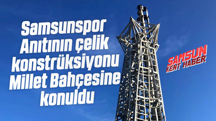 Samsunspor Anıtının çelik konstrüksiyonu Millet Bahçesine konuldu