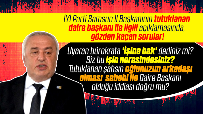 İYİ Parti Samsun İl Başkanından tutuklanan daire başkanı oğlunuzun arkadaşı mı sorusu