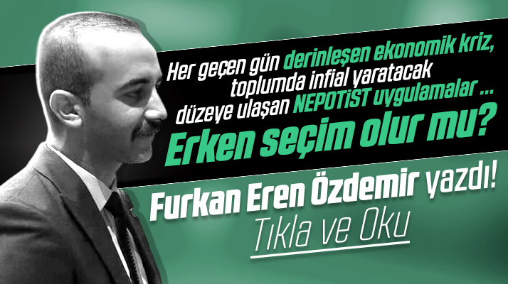Samsun Kent Haber yazarı Furkan Eren Özdemir erken seçim ihtimalini değerlendirdi
