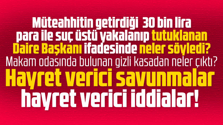 Samsun'da tutuklanan daire başkanı ifadesinde neler söyledi! Hayret verici savunma