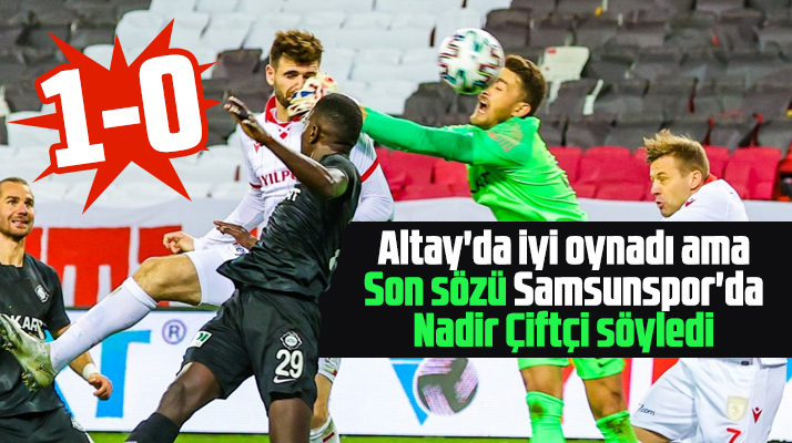 Yılport Samsunspor Altay'ı Nadir Çiftçi'nin golü ile 1-0 yendi