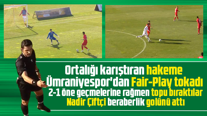Yılport Samsunspor maçında hakemin kural hatasına Ümraniyespor'dan fair play tokadı