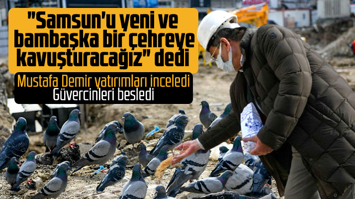 Mustafa Demir açıkladı! Samsun'u bambaşka bir çehreye kavuşturacağız
