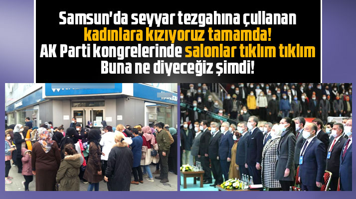 Samsun'da seyyara çullanan kadınlara kızıyoruz da AK Parti kongrelerine ne diyeceğiz