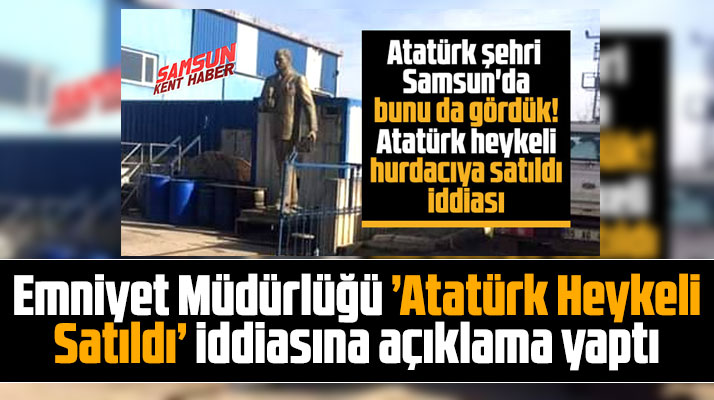 Samsun Emniyet Müdürlüğü Atatürk heykeli satıldı iddiasına açıklama yaptı