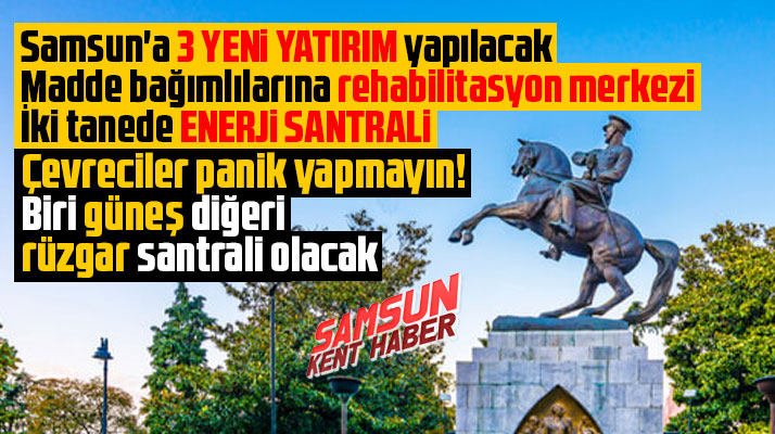 Samsun'a 3 yeni yatırım yapılacak! Bir rehabilitasyon merkezi iki enerji santrali
