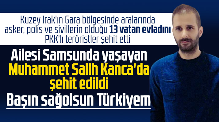 Samsunlu Muhammet Salih Kanca Gara'da 13 kişi ile birlikte şehit edildi