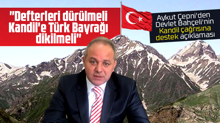 Aykut Çepni'den Bahçeli'nin Kandil'e Türk Bayrağı dikilmeli çağrısına destek