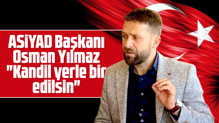 ASİYAD Başkanı Osman Yılmaz: Kandil yerle bir edilsin