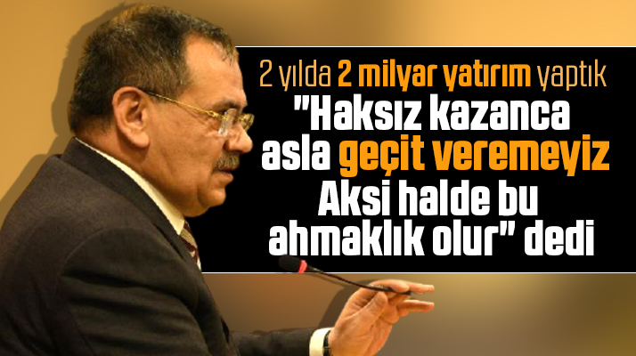 Mustafa Demir haksız kazanca geçit veremeyiz aksi halde bu ahmaklık olur dedi