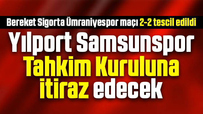 Yılport Samsunspor Ümraniyespor maçı için Tahkim Kuruluna itiraz edecek