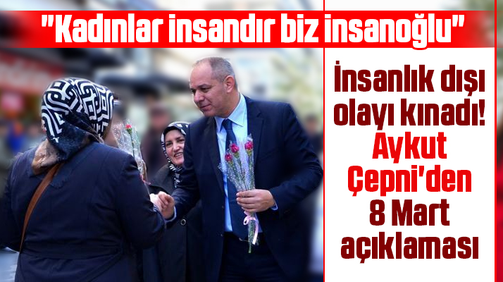 Aykut Çepni'den 8 Mart açıklaması! Kadınlar insandır biz insanoğlu
