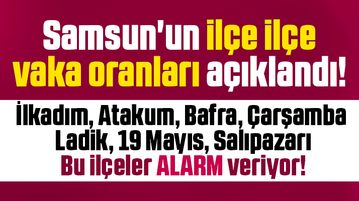 Samsun'un ilçe ilçe KoronaVirüs vaka oranları açıklandı! İşte alarm veren ilçeler