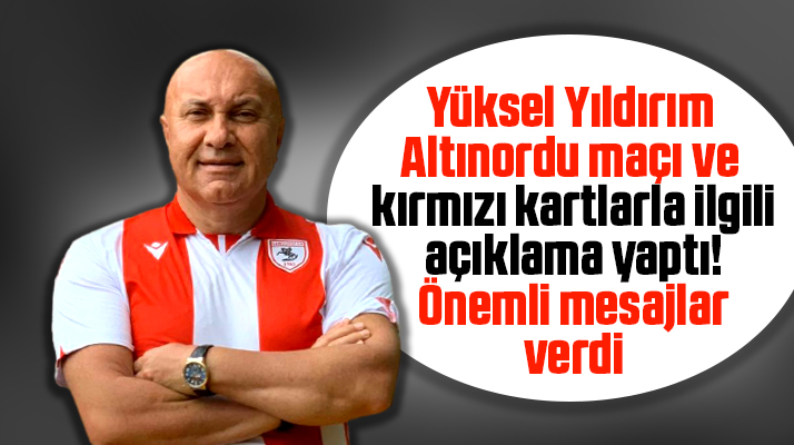 Yüksel Yıldırım Altınordu maçı ve kırmızı kartlarla ilgili açıklama yaptı