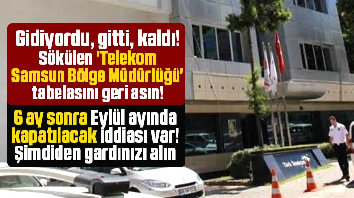 Samsun Telekom Bölge Müdürlüğü 6 ay sonra kapatılacak iddiası
