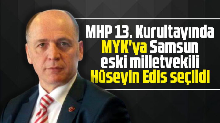 Samsun eski milletvekili Hüseyin Edis MHP 13. kurultayında MYK'ya seçildi