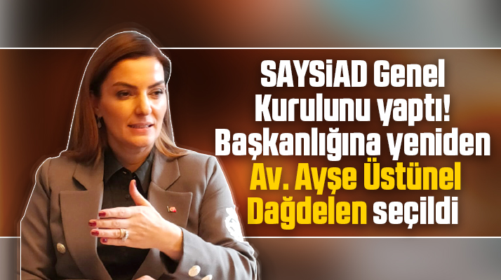 SAYSİAD'ın başkanlığına yeniden Av. Ayşe Üstünel Dağdelen seçildi