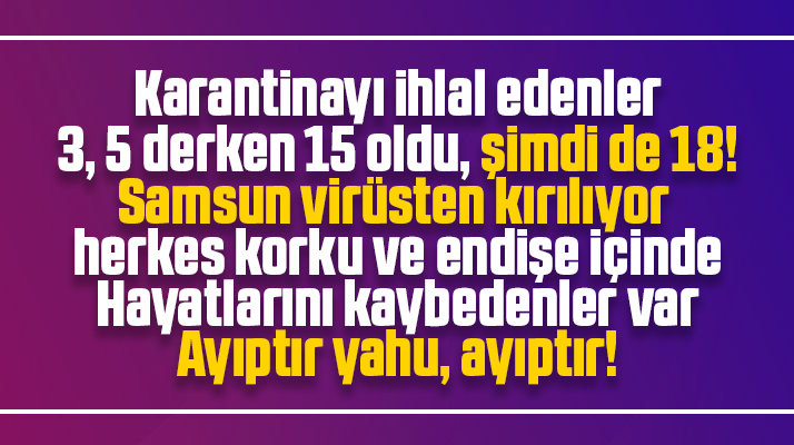 Samsun'da karantinayı ihlal edenlerin sayısı 3, 5 derken 15 oldu, şimdide 18