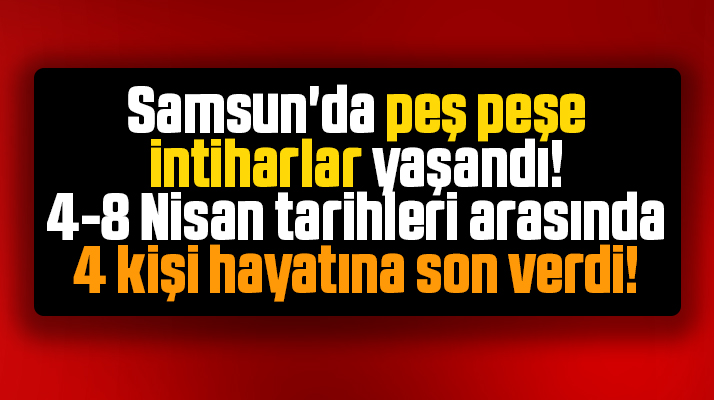 Samsun'da Nisan ayının ilk haftası 4 kişi intihar etti