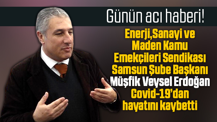 Samsun'da sendika başkanı Müşfik Veysel Erdoğan Covid-19'dan yaşamını yitirdi