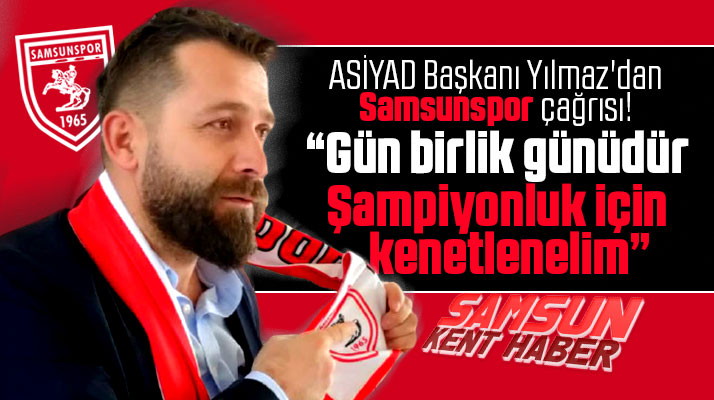ASİYAD Başkanı Yılmaz'dan Samsunspor çağrısı! Gün birlik günü