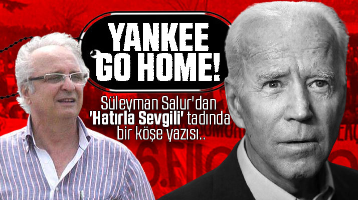 Süleyman Salur'dan Hatırla Sevgili tadında köşe yazısı! Yankee Go Home