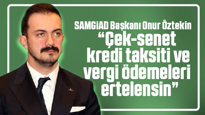 SAMGİAD'dan çağrı! Çek-senet, kredi taksiti ve vergi ödemeleri ertelensin