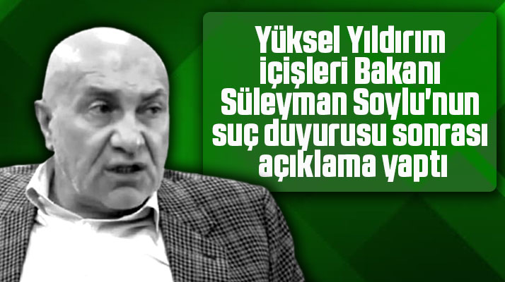 Yüksel Yıldırım Süleyman Soylu'nun suç duyurusu sonrası açıklama yaptı