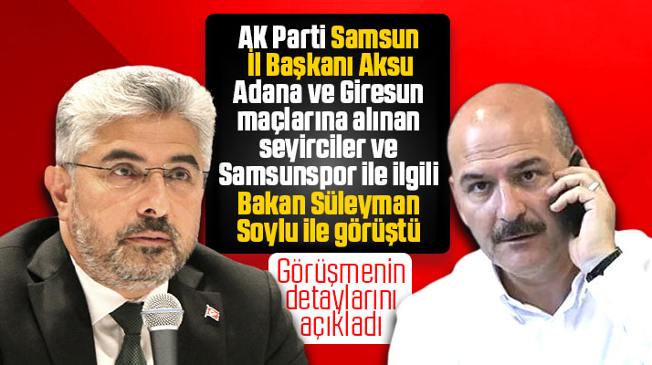 AK Parti Samsun İl Başkanı Aksu, Samsunspor için Bakan Süleyman Soylu ile görüştü
