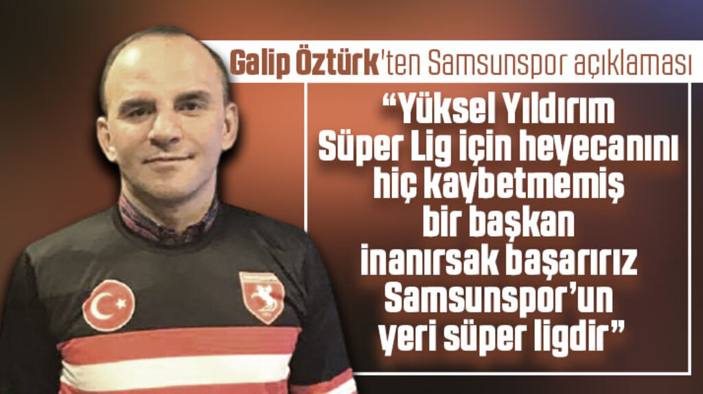 Galip Öztürk'ten Samsunspor açıklaması! Samsunspor’un yeri süper ligdir