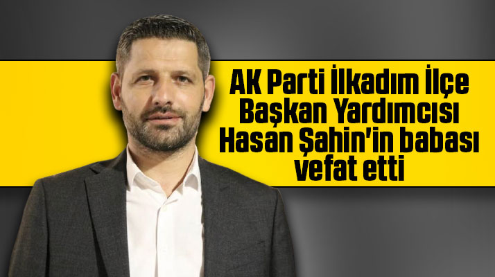 AK Parti İlkadım İlçe Başkan Yardımcısı Hasan Şahin'in babası vefat etti