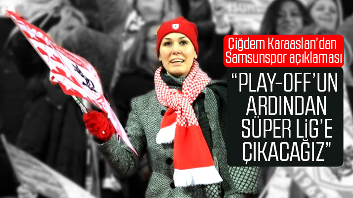 Çiğdem Karaaslan, Samsunspor'un Play-Off'tan Süper Lig'e çıkacağını açıkladı