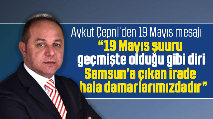 Aykut Çepni'den 19 Mayıs mesajı! Samsun’a çıkan irade hala damarlarımızdadır