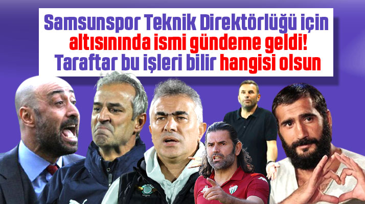 Yılport Samsunspor Teknik Direktörlüğü için 6 isim gündeme geldi
