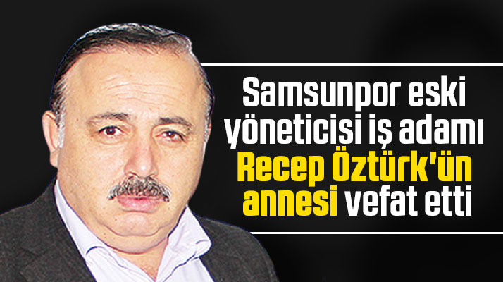 Samsunpor Kulübü eski yöneticisi iş adamı Recep Öztürk'ün annesi vefat etti