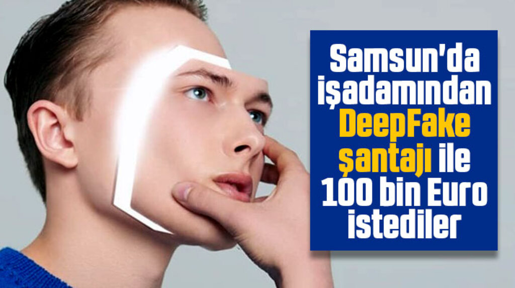 Samsun'da işadamından DeepFake şantajı ile 100 bin Euro istediler
