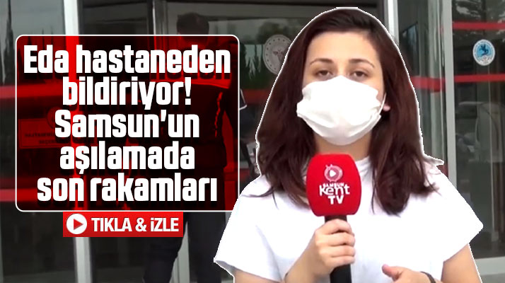 Samsun Kent TV muhabiri Eda Koç Samsun'un aşıda son rakamlarını bildiriyor