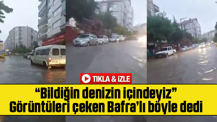 Samsun'un Bafra ilçesini sağanak yağmur sonrası adeta sel aldı