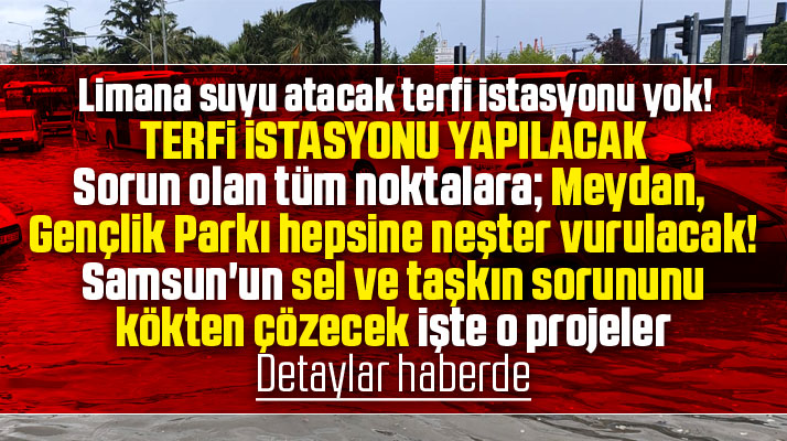 Samsun'un sel ve taşkın sorununa kökten neşter vuracak işte o projeler