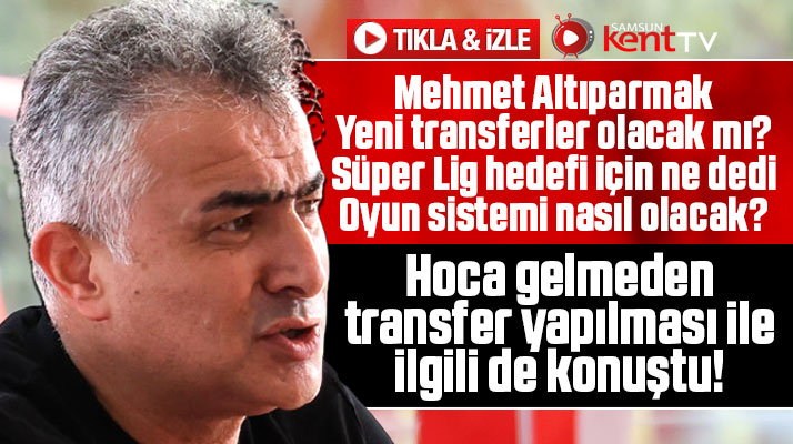 Mehmet Altıparmak Samsunsporluların merak ettiği soruları yanıtladı