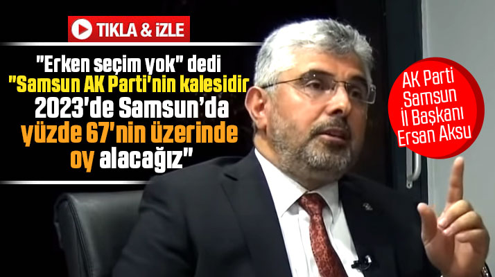 Ersan Aksu açıkladı! 2023 seçiminde Samsun'da yüzde 67'nin üzerinde oy alacağız