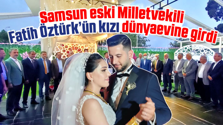 Samsun eski Milletvekili Fatih Öztürk'ün kızı dünya evine girdi
