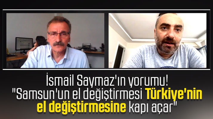 İsmail Saymaz'ın Karadeniz yorumu! Samsun el değiştirirse Türkiye el değiştirir