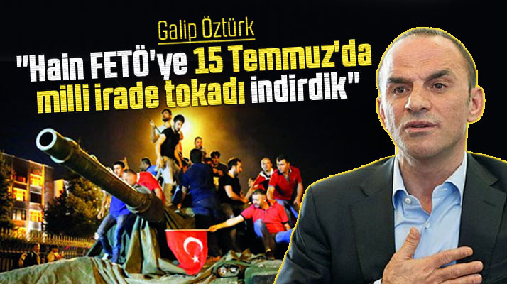 Galip Öztürk'ten 15 Temmuz'un 5'inci yıl dönümü ile ilgili açıklama