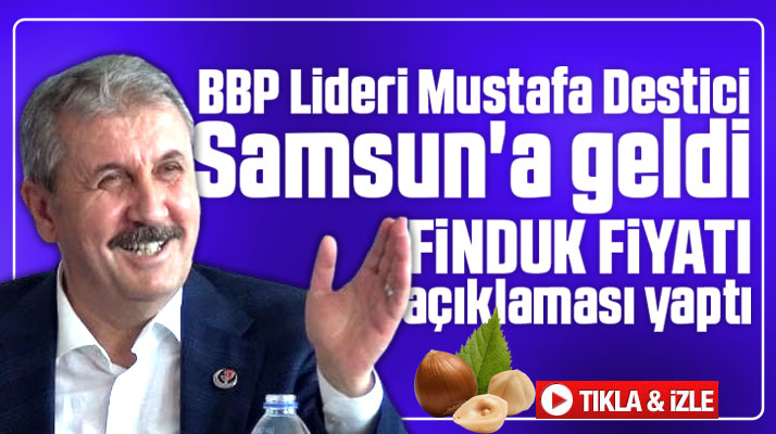 Samsun'a gelen Mustafa Destici fındık fiyatı açıklaması yaptı