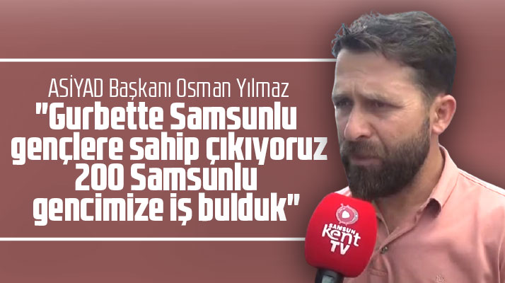 ASİYAD Başkanı Yılmaz Samsunlu 200 gence iş bulduklarını açıkladı
