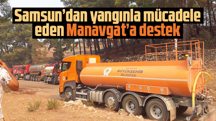 Samsun Büyükşehir yangınla mücadele eden Manavgat'a tankerlerini gönderdi