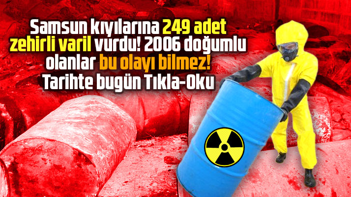 Samsun tarihinde bugün! 249 adet zehirli varil Samsun kıyılarına vurdu