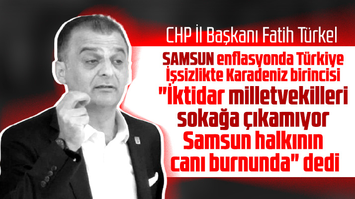 CHP İl Başkanı Fatih Türkel Samsun'un enflasyon ve işsizlikte birinci olduğunu söyledi